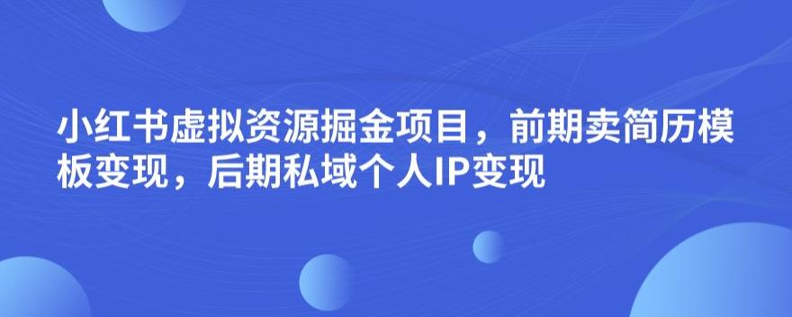 小红书虚拟资源掘金项目，前期卖简历模板变现，后期私域个人IP变现，日入300，长期稳定【揭秘】-杨大侠副业网