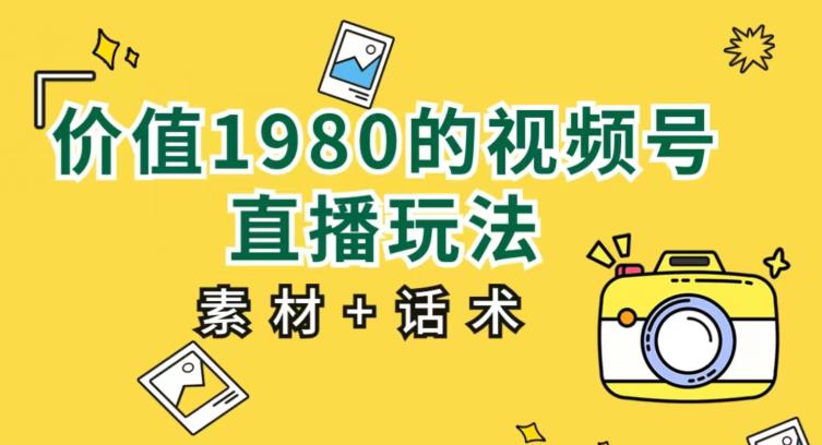 价值1980的视频号直播玩法，小白也可以直接上手操作【教程+素材+话术】-杨大侠副业网