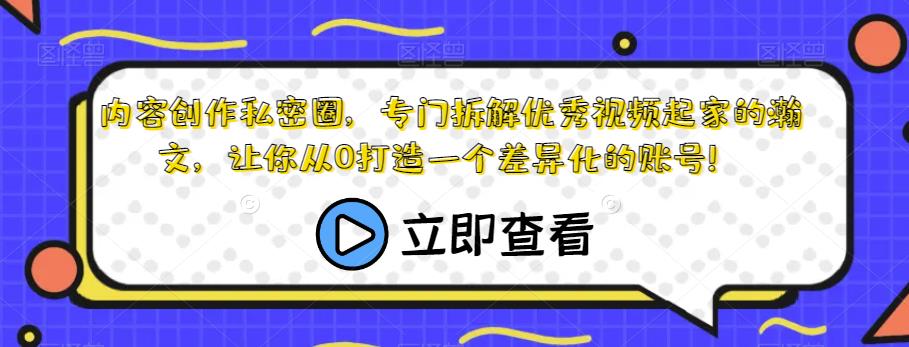 内容创作私密圈，专门拆解优秀视频起家的瀚文，让你从0打造一个差异化的账号！-杨大侠副业网