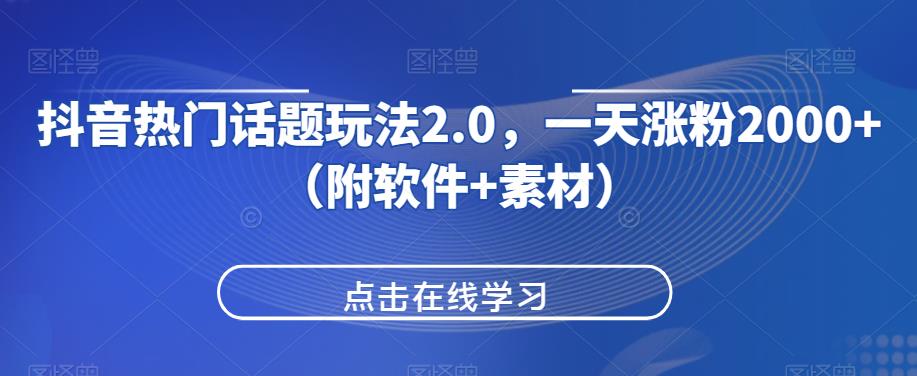 抖音热门话题玩法2.0，一天涨粉2000+（附软件+素材）-杨大侠副业网