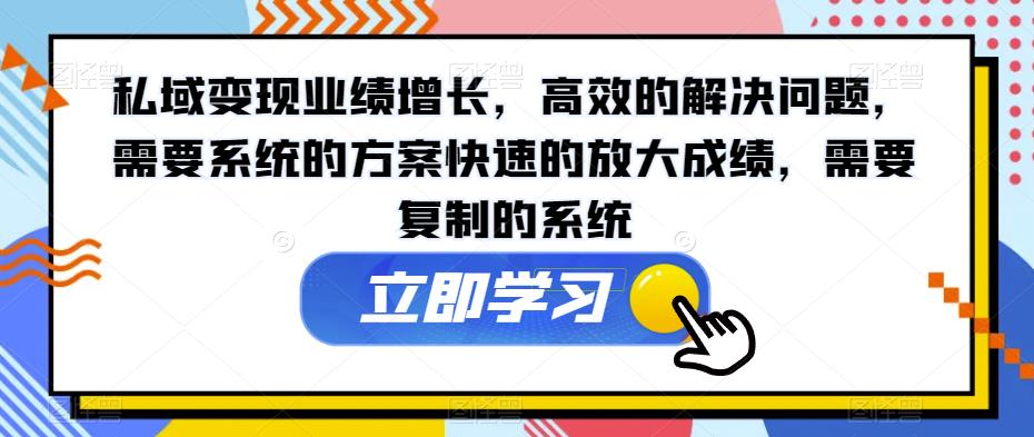 私域变现业绩增长，高效的解决问题，需要系统的方案快速的放大成绩，需要复制的系统-杨大侠副业网