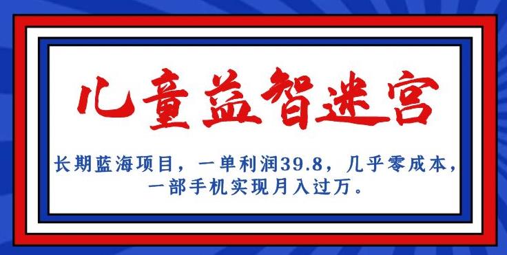 长期蓝海项目，儿童益智迷宫，一单利润39.8，几乎零成本，一部手机实现月入过万-杨大侠副业网