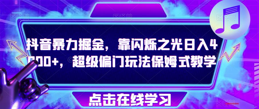 抖音暴力掘金，靠闪烁之光日入4000+，超级偏门玩法保姆式教学-杨大侠副业网