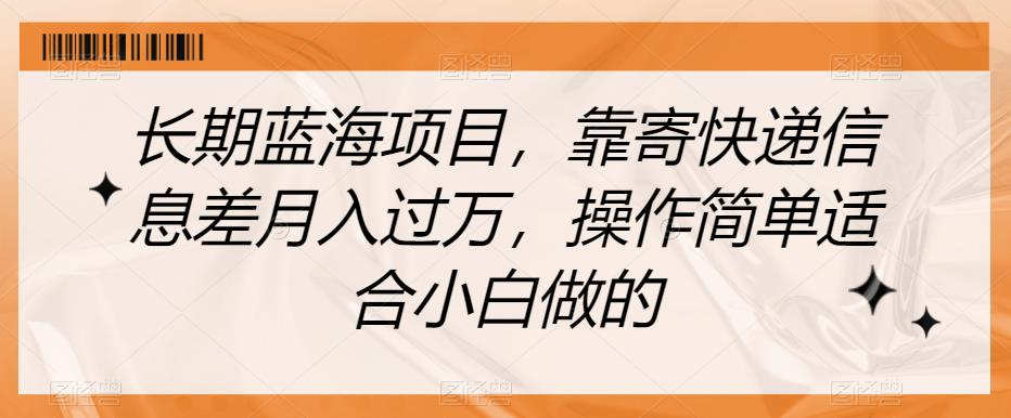 长期蓝海项目，靠寄快递信息差月入过万，操作简单适合小白做的【揭秘】-杨大侠副业网