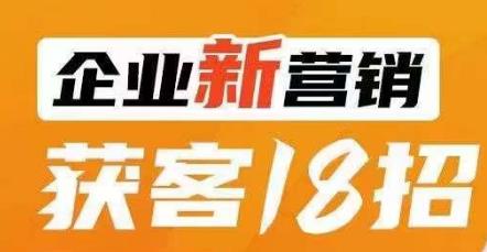 企业新营销获客18招，传统企业转型必学，让您的生意更好做！-杨大侠副业网