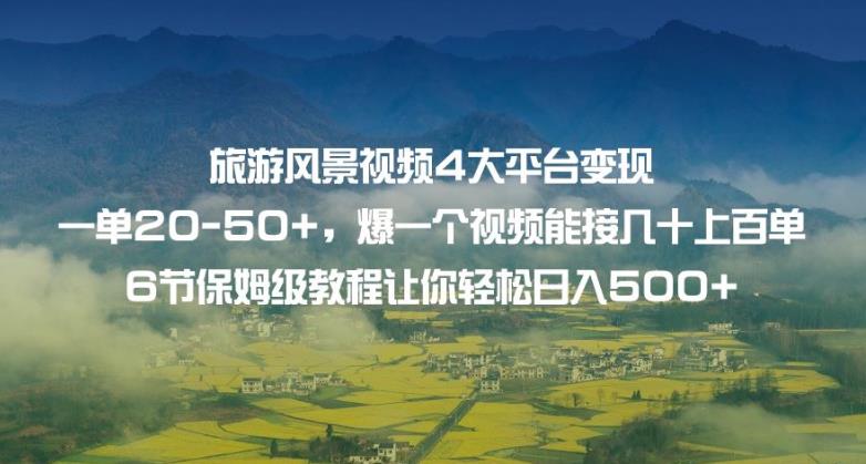 旅游风景视频4大平台变现单20-50+，爆一个视频能接几十上百单6节保姆级教程让你轻松日入500+-杨大侠副业网