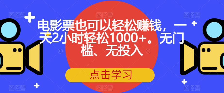 电影票也可以轻松赚钱，一天2小时轻松1000+。无门槛、无投入【揭秘】-杨大侠副业网