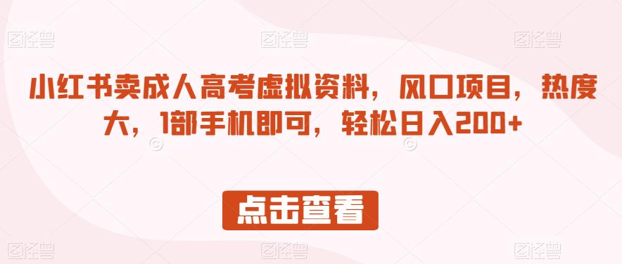 小红书卖成人高考虚拟资料，风口项目，热度大，1部手机即可，轻松日入200+【揭秘】-杨大侠副业网