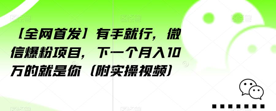 【全网首发】有手就行，微信爆粉项目，下一个月入10万的就是你（附实操视频）【揭秘】-杨大侠副业网