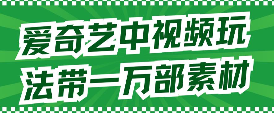 爱奇艺中视频玩法，不用担心版权问题（详情教程+一万部素材）-杨大侠副业网