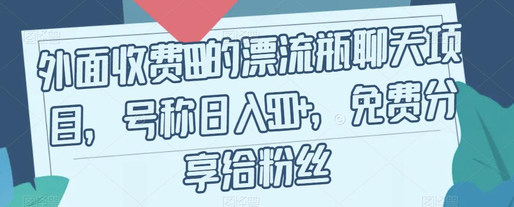 外面收费199的漂流瓶聊天项目，号称日入500+【揭秘】-杨大侠副业网