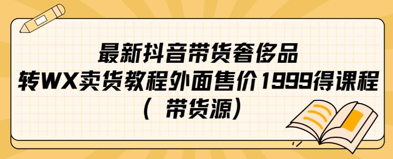 最新抖音奢侈品转微信卖货教程外面售价1999的课程（带货源）-杨大侠副业网