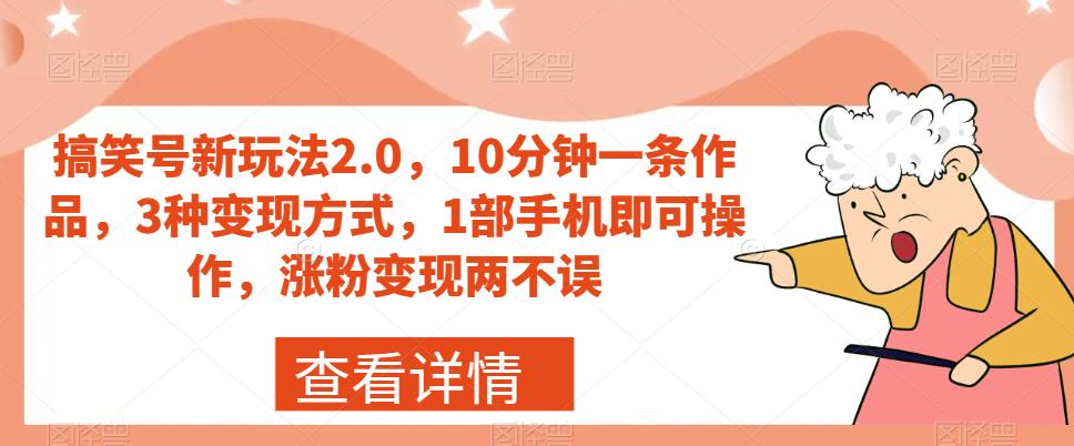 搞笑号新玩法2.0，10分钟一条作品，3种变现方式，1部手机即可操作，涨粉变现两不误-杨大侠副业网