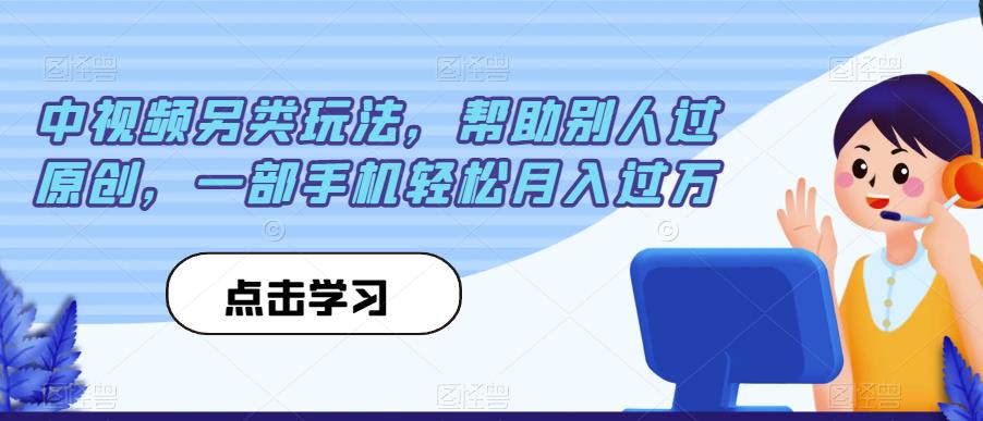 中视频另类玩法，帮助别人过原创，一部手机轻松月入过万【揭秘】-杨大侠副业网