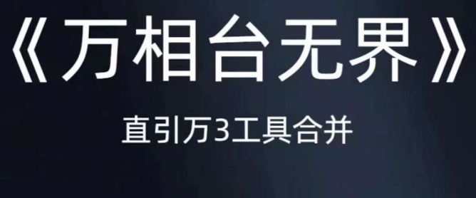 《万相台无界》直引万合并，直通车-引力魔方-万相台-短视频-搜索-推荐-杨大侠副业网