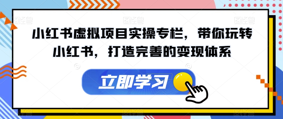 小红书虚拟项目实操专栏，带你玩转小红书，打造完善的变现体系-杨大侠副业网