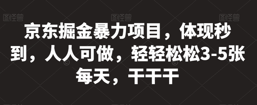 京东掘金暴力项目，体现秒到，人人可做，轻轻松松3-5张每天，干干干【揭秘】-杨大侠副业网