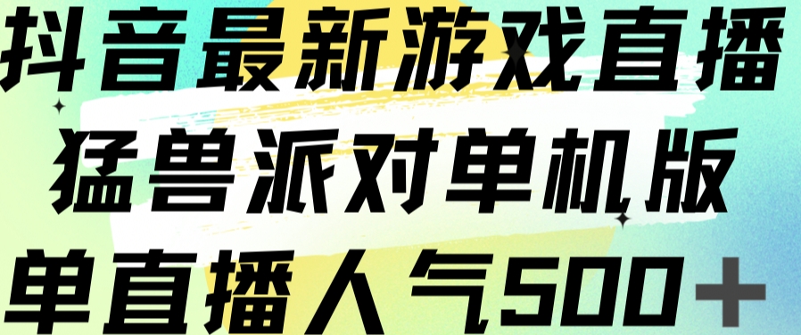 抖音最新游戏直播猛兽派对单机版单直播人气500+-杨大侠副业网