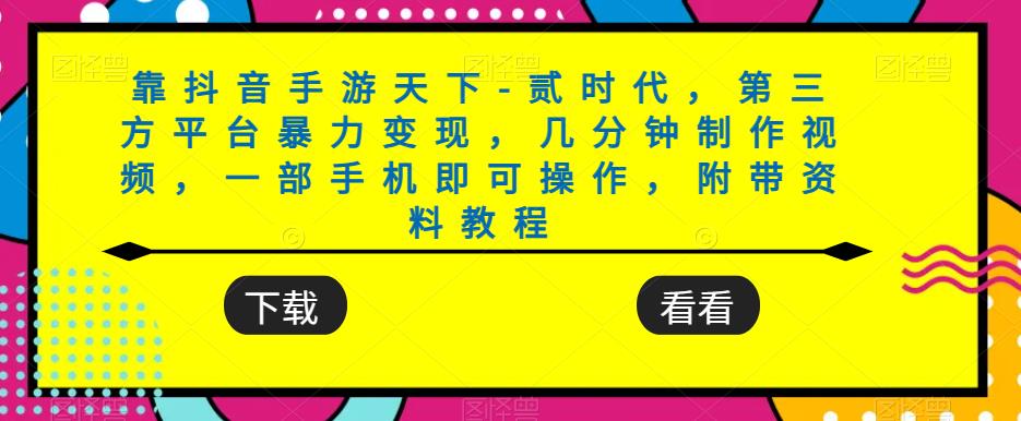 靠抖音手游天下-贰时代，第三方平台暴力变现，几分钟制作视频，一部手机即可操作，附带资料教程-杨大侠副业网