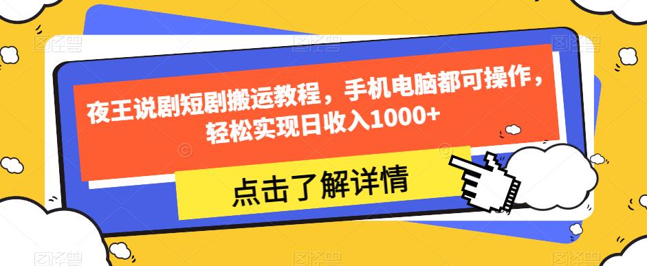 夜王说剧短剧搬运教程，手机电脑都可操作，轻松实现日收入1000+-杨大侠副业网