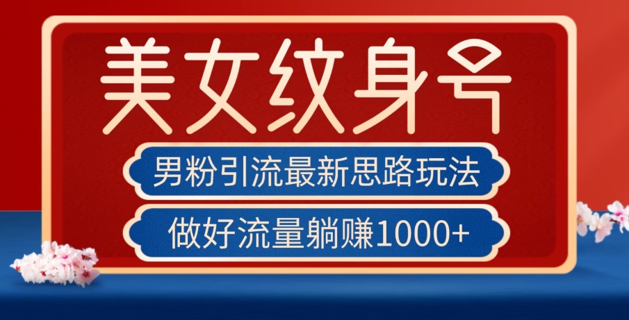 男粉引流最新思路玩法，美女纹身号，做好流量躺赚1000+【揭秘】-杨大侠副业网