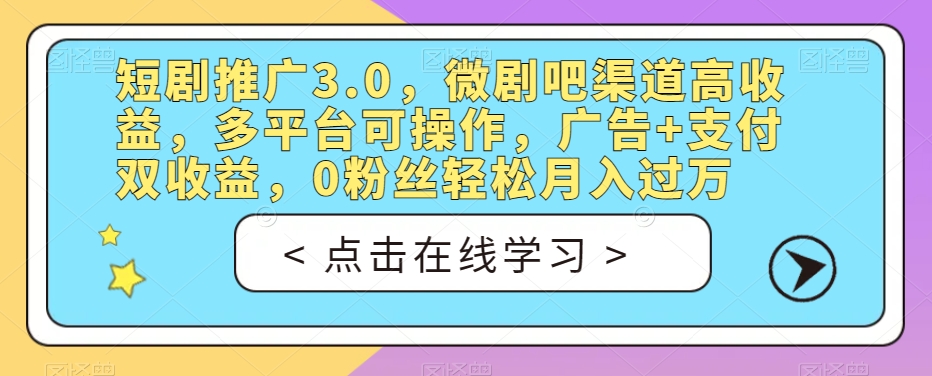 短剧推广3.0，微剧吧渠道高收益，多平台可操作，广告+支付双收益，0粉丝轻松月入过万【揭秘】-杨大侠副业网