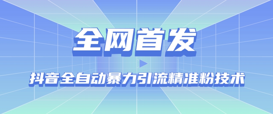 【全网首发】抖音全自动暴力引流精准粉技术【脚本+教程】-杨大侠副业网