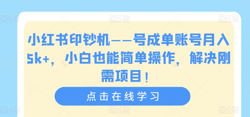 小红书印钞机——号成单账号月入5k+，小白也能简单操作，解决刚需项目【揭秘】-杨大侠副业网