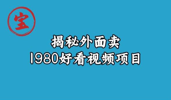 宝哥揭秘外面卖1980好看视频项目，投入时间少，操作难度低-杨大侠副业网