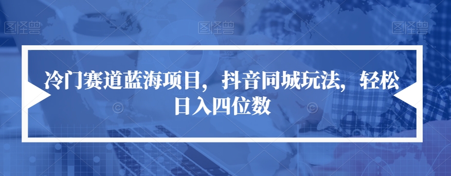 冷门赛道蓝海项目，抖音同城玩法，轻松日入四位数【揭秘】-杨大侠副业网