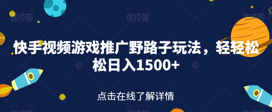 快手视频游戏推广野路子玩法，轻轻松松日入1500+【揭秘】-杨大侠副业网