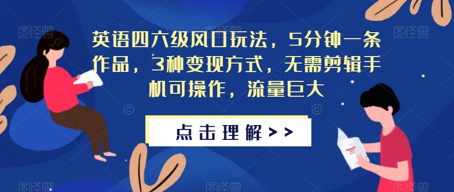 英语四六级风口玩法，5分钟一条作品，3种变现方式，无需剪辑手机可操作，流量巨大【揭秘】-杨大侠副业网