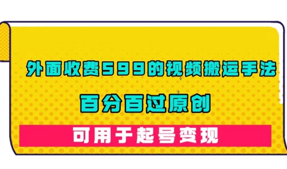 外面收费599的视频搬运手法，百分百过原创，可用起号变现【揭秘】-杨大侠副业网