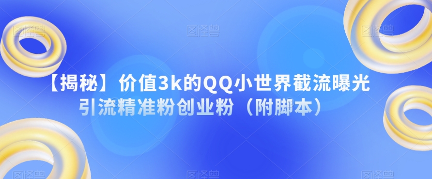 【揭秘】价值3k的QQ小世界截流曝光引流精准粉创业粉（附脚本）-杨大侠副业网