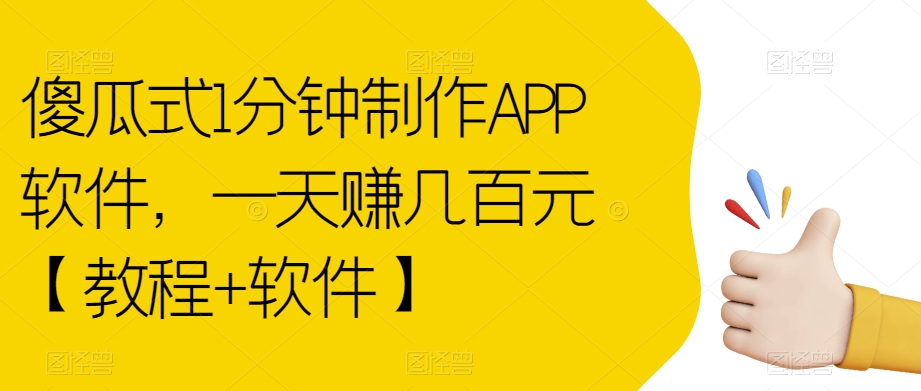 傻瓜式1分钟制作APP软件，一天赚几百元【教程+软件】【揭秘】-杨大侠副业网