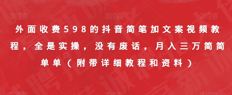 外面收费598的抖音简笔加文案视频教程，全是实操，没有废话，月入三万简简单单（附带详细教程和资料）-杨大侠副业网