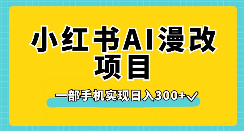 小红书AI漫改项目，一部手机实现日入300+【揭秘】-杨大侠副业网