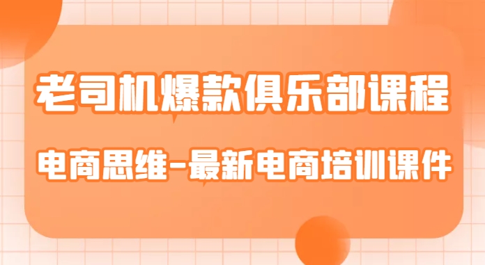 老司机爆款俱乐部课程-电商思维-最新电商培训课件-杨大侠副业网