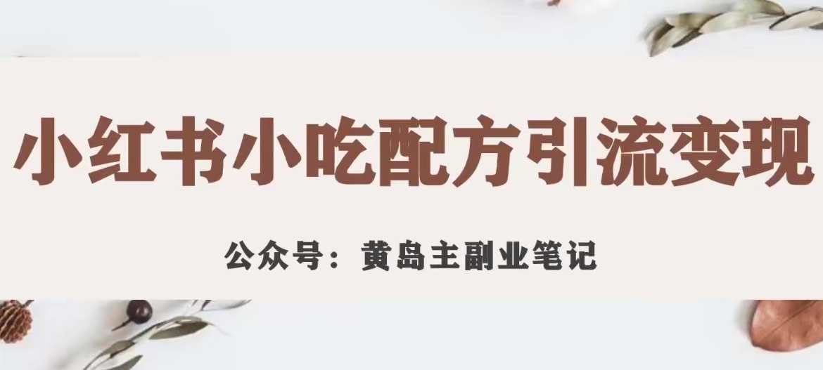 黄岛主·小红书小吃配方引流变现项目，花988买来拆解成视频版课程分享-杨大侠副业网