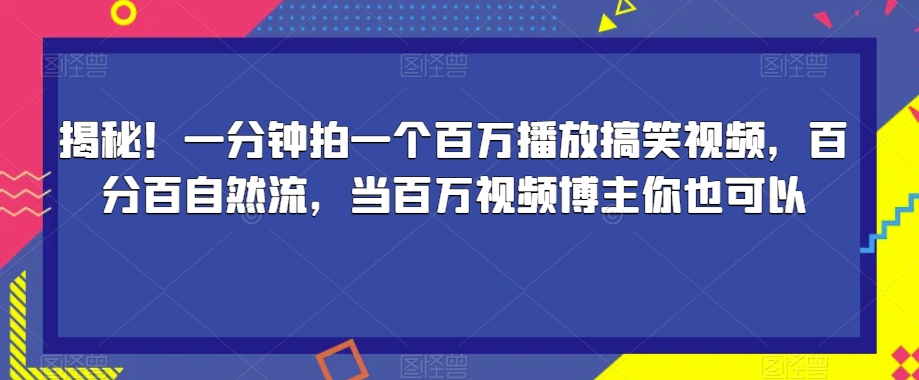 揭秘！一分钟拍一个百万播放搞笑视频，百分百自然流，当百万视频博主你也可以-杨大侠副业网