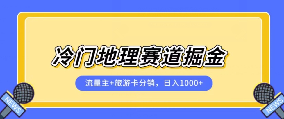 冷门地理赛道流量主+旅游卡分销全新课程，日入四位数，小白容易上手-杨大侠副业网