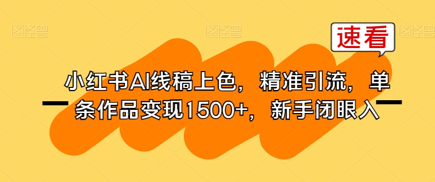 小红书AI线稿上色，精准引流，单条作品变现1500+，新手闭眼入-杨大侠副业网