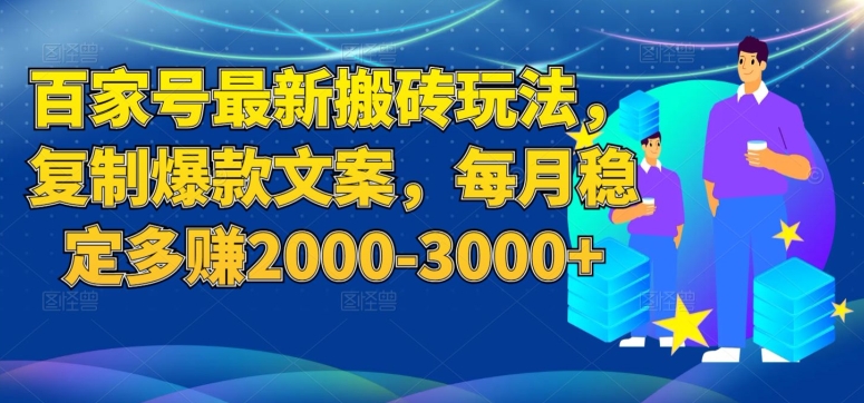 百家号最新搬砖玩法，复制爆款文案，每月稳定多赚2000-3000+【揭秘】-杨大侠副业网