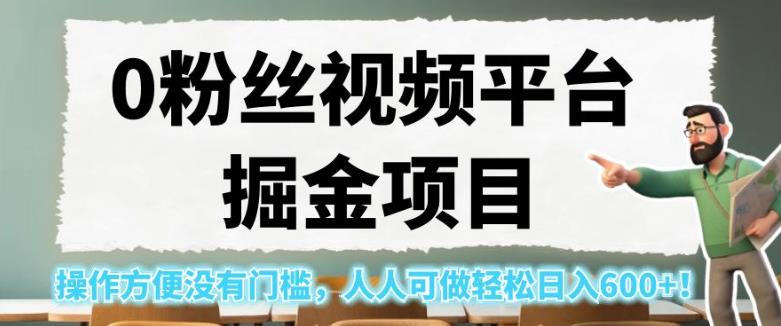 0粉丝视频平台掘金项目，操作方便没有门槛，人人可做轻松日入600+！【揭秘】-杨大侠副业网