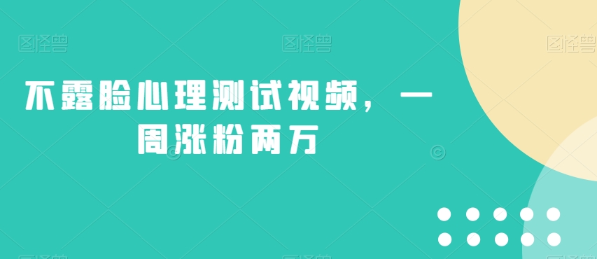 不露脸心理测试视频，一周涨粉两万【揭秘】-杨大侠副业网