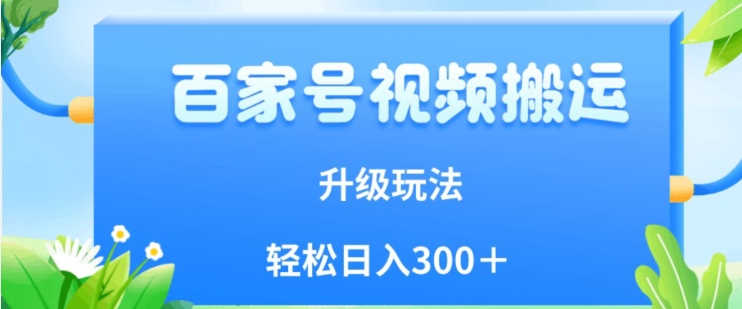 百家号视频搬运新玩法，简单操作，附保姆级教程，小白也可轻松日入300＋【揭秘】-杨大侠副业网