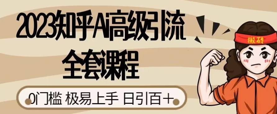 2023知乎Ai高级引流全套课程，0门槛极易上手，日引100+-杨大侠副业网