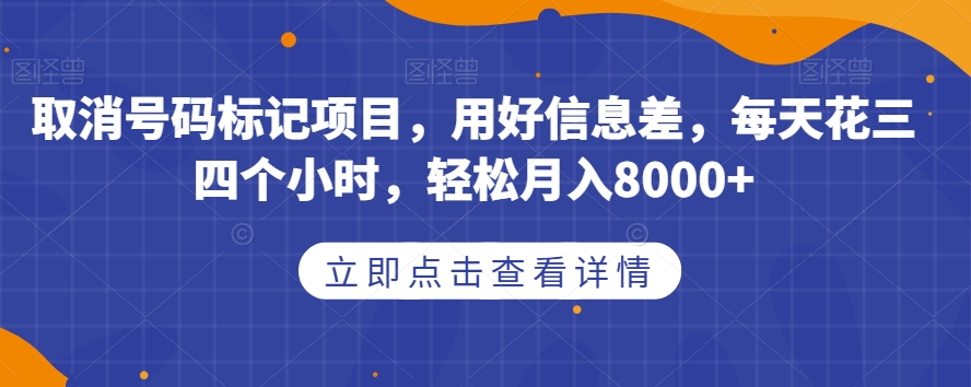 取消号码标记项目，用好信息差，每天花三四个小时，轻松月入8000+【揭秘】-杨大侠副业网