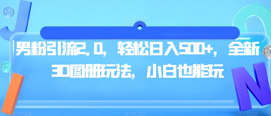 男粉引流2.0，轻松日入500+，全新3D图册玩法，小白也能玩【揭秘】-杨大侠副业网