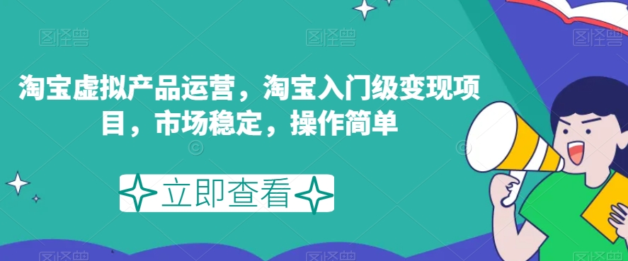 淘宝虚拟产品运营，淘宝入门级变现项目，市场稳定，操作简单-杨大侠副业网